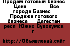 Продам готовый бизнес  › Цена ­ 220 000 - Все города Бизнес » Продажа готового бизнеса   . Дагестан респ.,Южно-Сухокумск г.